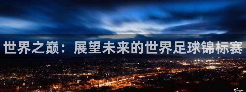 英足总杯直播:世界之巅:展望未来的世界足球锦标赛